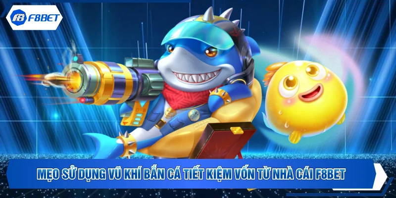 Mẹo Sử Dụng Vũ Khí Bắn Cá Tiết Kiệm Vốn Từ Nhà Cái F8BET